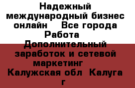 Надежный международный бизнес-онлайн. - Все города Работа » Дополнительный заработок и сетевой маркетинг   . Калужская обл.,Калуга г.